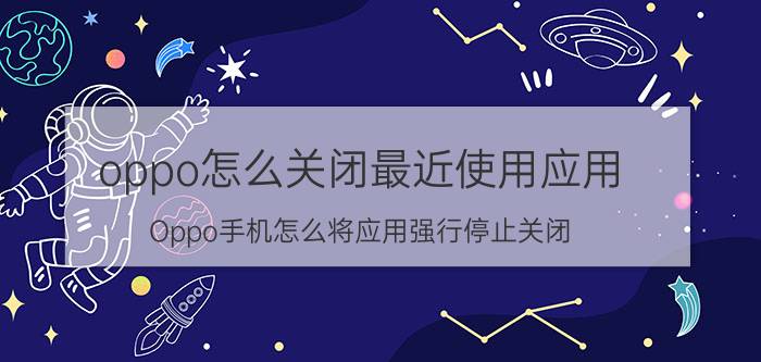 oppo怎么关闭最近使用应用 Oppo手机怎么将应用强行停止关闭？